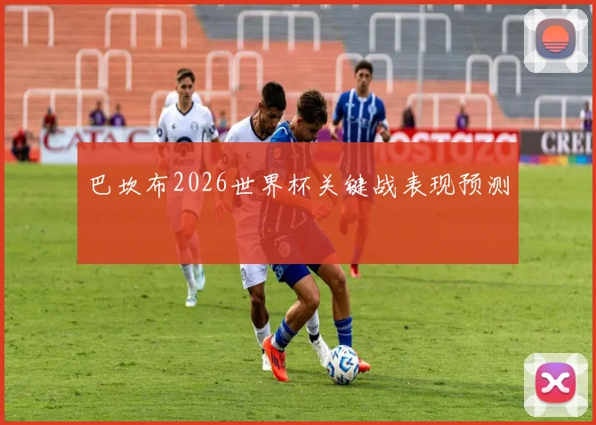 巴坎布2026世界杯关键战表现预测