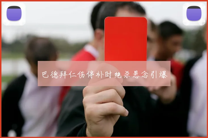 巴德拜仁伤停补时绝杀悬念引爆