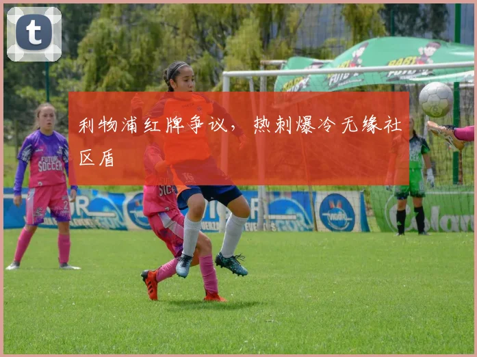 利物浦红牌争议，热刺爆冷无缘社区盾