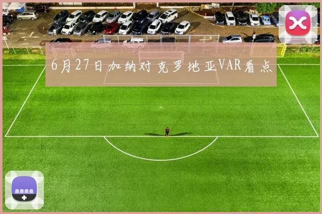 6月27日加纳对克罗地亚VAR看点