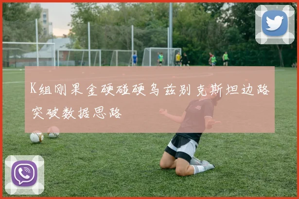 K组刚果金硬碰硬乌兹别克斯坦边路突破数据思路