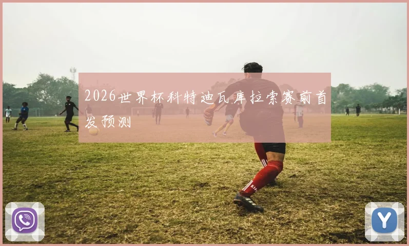 2026世界杯科特迪瓦库拉索赛前首发预测
