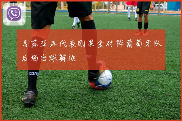 马苏亚库代表刚果金对阵葡萄牙队后场出球解读