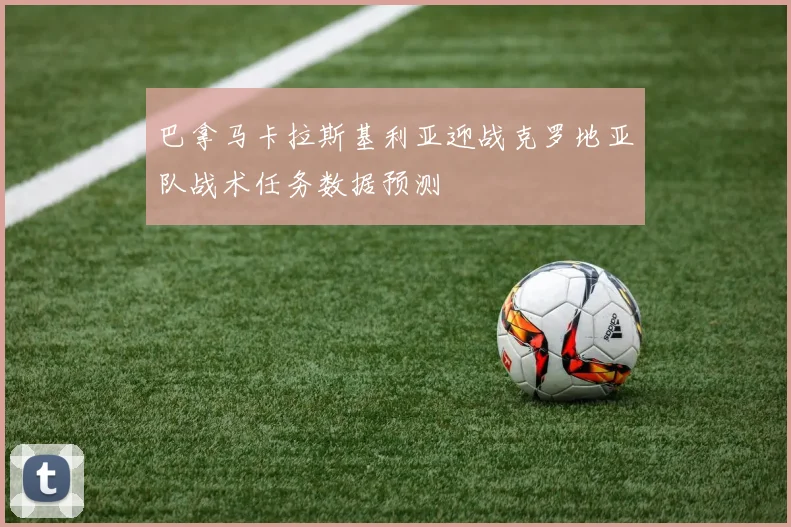 巴拿马卡拉斯基利亚迎战克罗地亚队战术任务数据预测