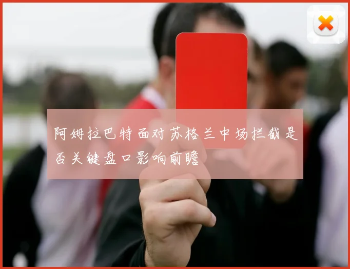 阿姆拉巴特面对苏格兰中场拦截是否关键盘口影响前瞻