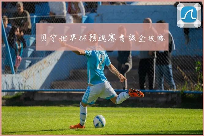 贝宁世界杯预选赛晋级全攻略