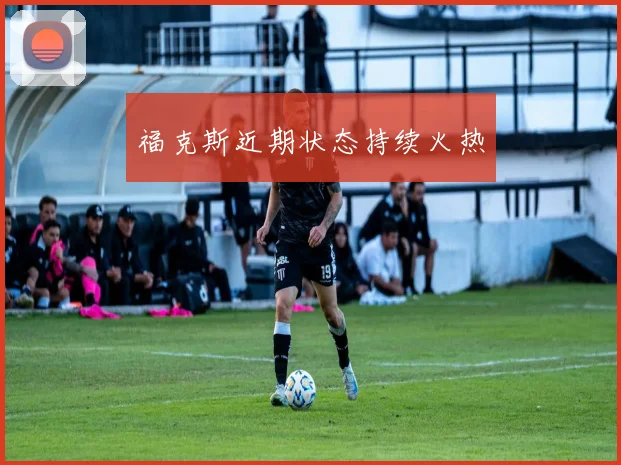 福克斯近期状态持续火热