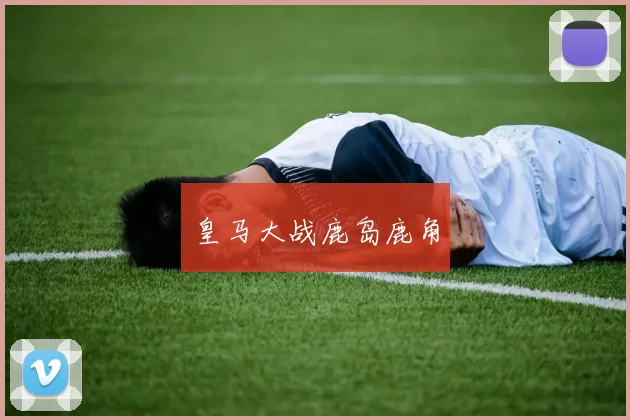 皇马大战鹿岛鹿角