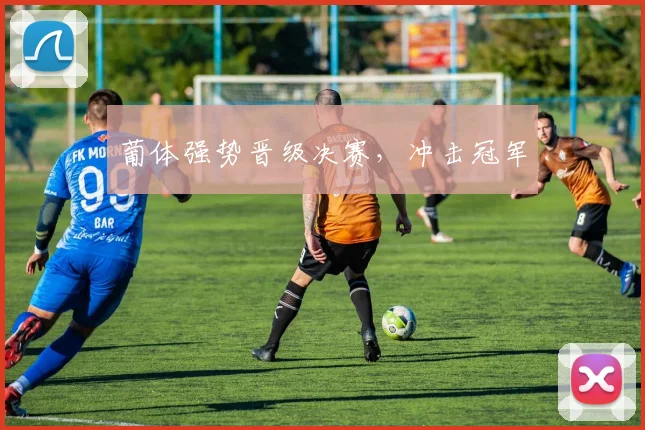 葡体强势晋级决赛，冲击冠军