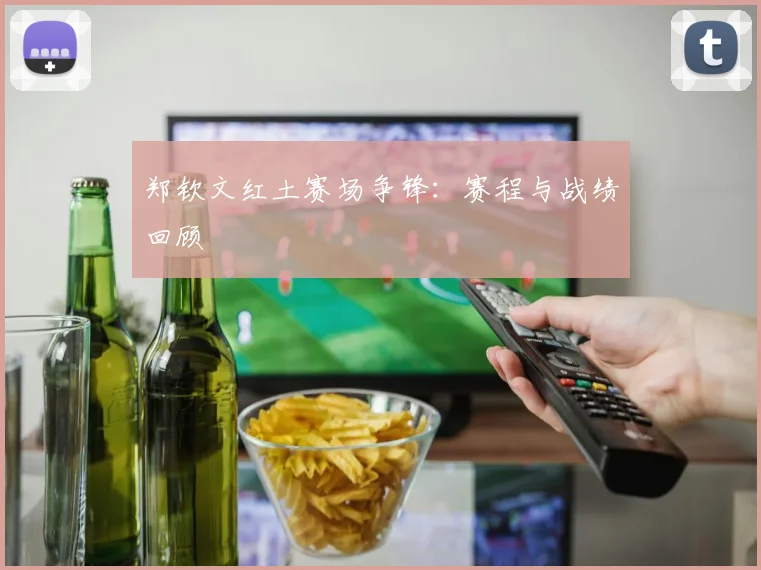郑钦文红土赛场争锋：赛程与战绩回顾