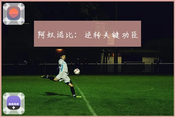 阿奴诺比：逆转关键功臣