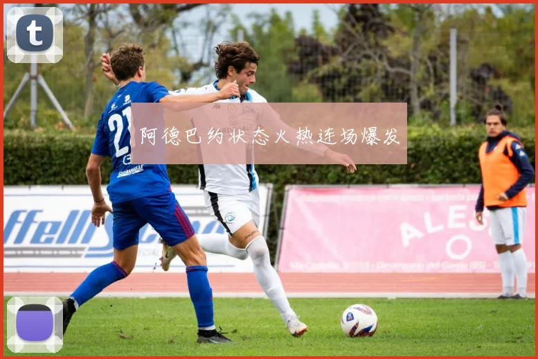 阿德巴约状态火热连场爆发