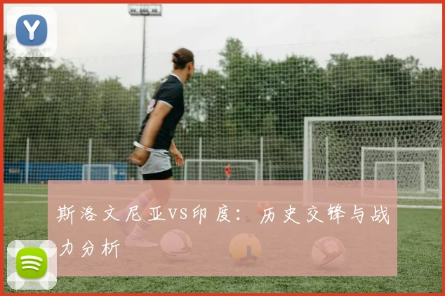 斯洛文尼亚vs印度：历史交锋与战力分析