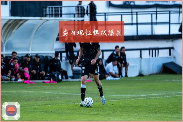委内瑞拉锋线爆发