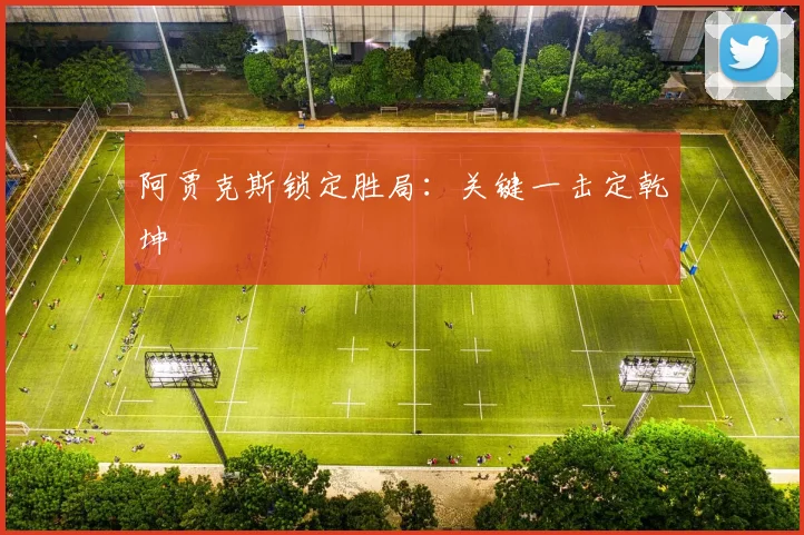 阿贾克斯锁定胜局：关键一击定乾坤