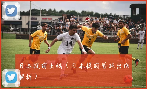 日本提前出线（日本提前晋级出线解析）