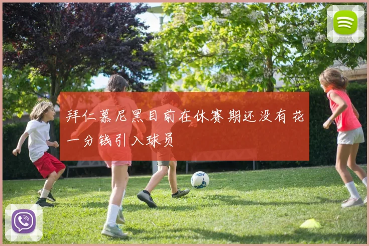 拜仁慕尼黑目前在休赛期还没有花一分钱引入球员