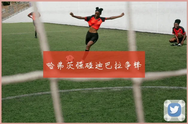 哈弗茨强碰迪巴拉争锋