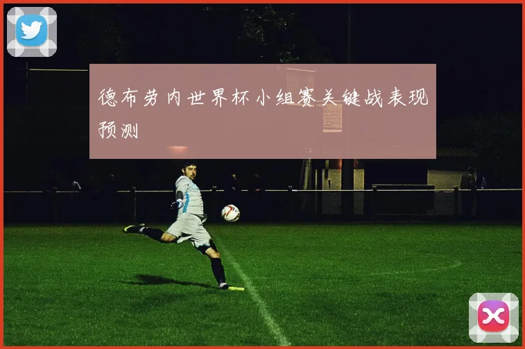 德布劳内世界杯小组赛关键战表现预测