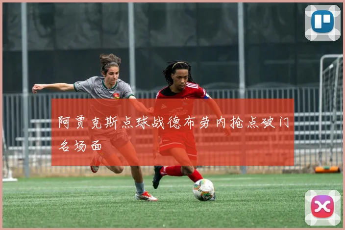 阿贾克斯点球战德布劳内抢点破门名场面