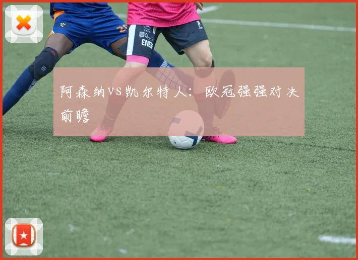 阿森纳vs凯尔特人：欧冠强强对决前瞻