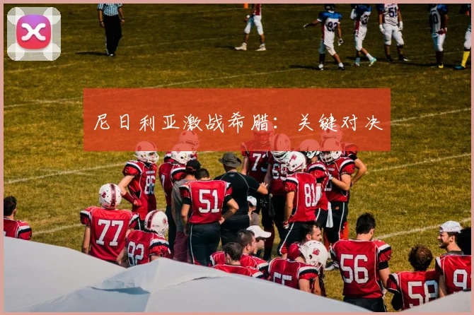 尼日利亚激战希腊：关键对决