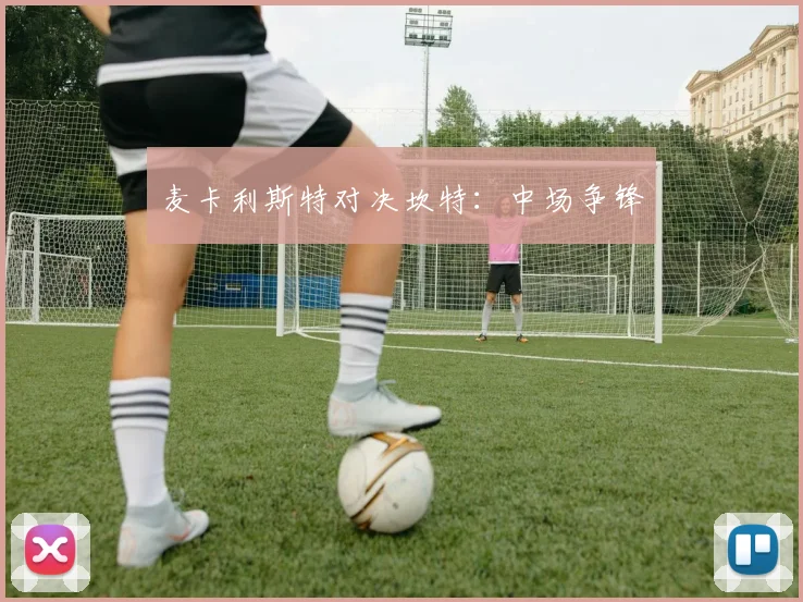 麦卡利斯特对决坎特：中场争锋