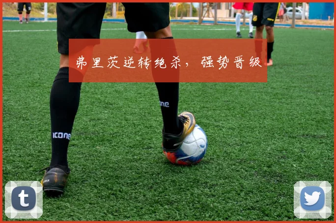 弗里茨逆转绝杀，强势晋级