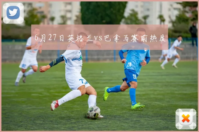 6月27日英格兰vs巴拿马赛前热度