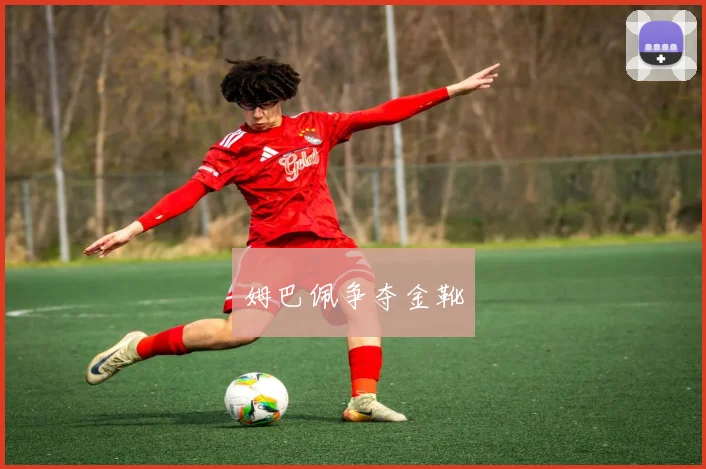 姆巴佩争夺金靴
