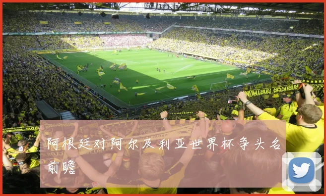 阿根廷对阿尔及利亚世界杯争头名前瞻