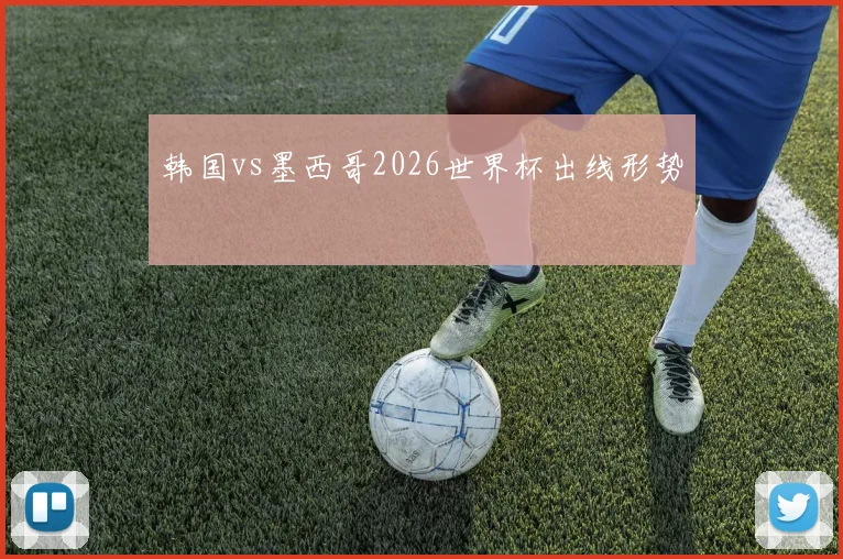 韩国vs墨西哥2026世界杯出线形势