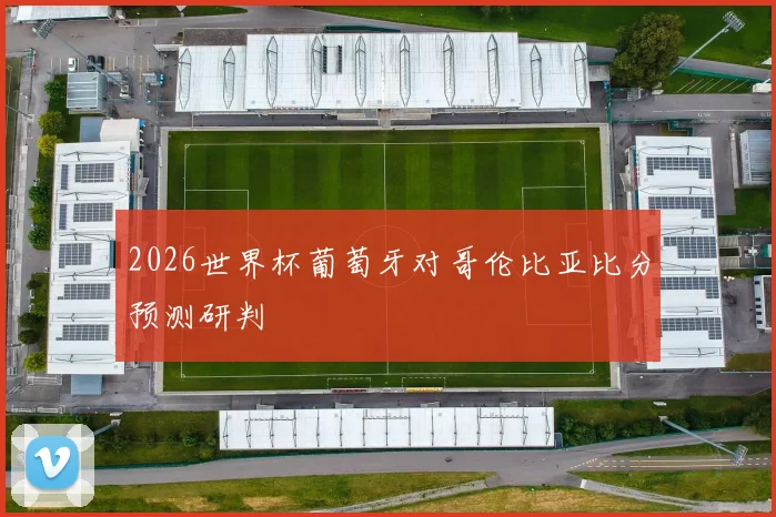 2026世界杯葡萄牙对哥伦比亚比分预测研判