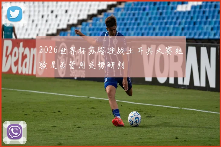 2026世界杯苏塔迎战土耳其大赛经验是否管用走势研判
