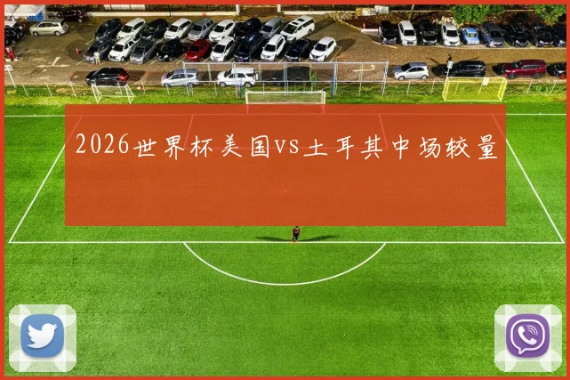 2026世界杯美国vs土耳其中场较量