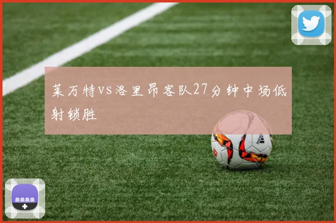 莱万特vs洛里昂客队27分钟中场低射锁胜