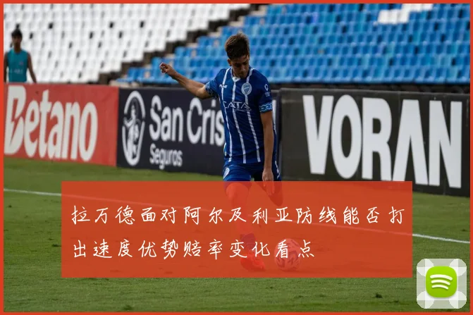 拉万德面对阿尔及利亚防线能否打出速度优势赔率变化看点