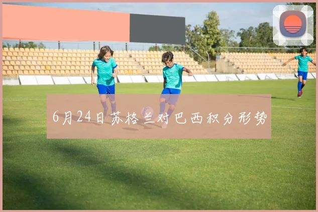 6月24日苏格兰对巴西积分形势