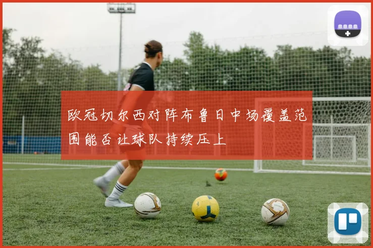 欧冠切尔西对阵布鲁日中场覆盖范围能否让球队持续压上
