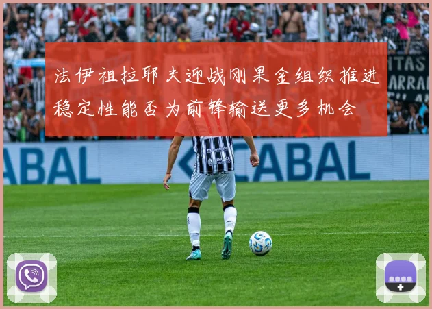 法伊祖拉耶夫迎战刚果金组织推进稳定性能否为前锋输送更多机会