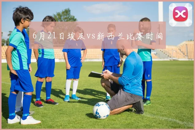 6月21日埃及vs新西兰比赛时间