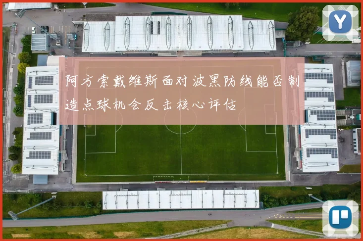 阿方索戴维斯面对波黑防线能否制造点球机会反击核心评估