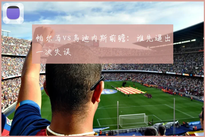 帕尔马vs乌迪内斯前瞻：谁先逼出一次失误