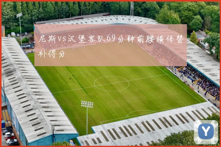 尼斯vs汉堡客队69分钟前腰横传替补得分