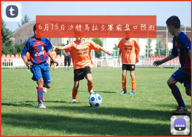6月15日沙特乌拉圭赛前盘口预测