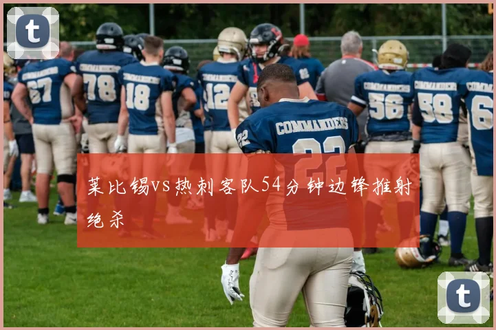 莱比锡vs热刺客队54分钟边锋推射绝杀